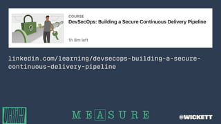 linkedin.com/learning/devsecops-building-a-secure-
continuous-delivery-pipeline
@wickett
 