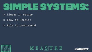 Simple Systems:
» Linear in nature
» Easy to Predict
» Able to comprehend
@wickett
 