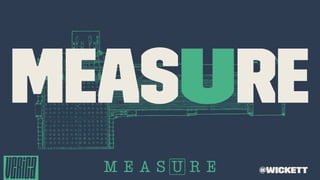 MEASURE
@wickett
 