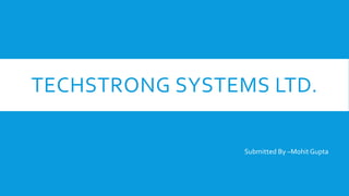 TECHSTRONG SYSTEMS LTD.
Submitted By –Mohit Gupta

 