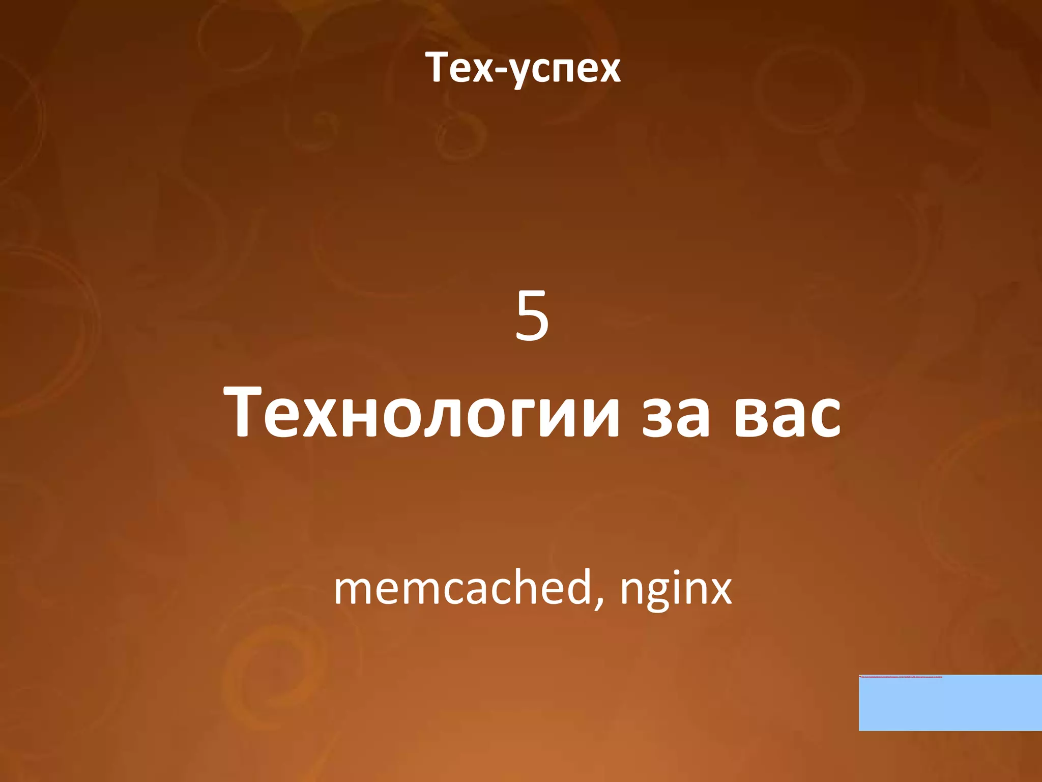 Тех-успех 5 Технологии за вас memcached, nginx 