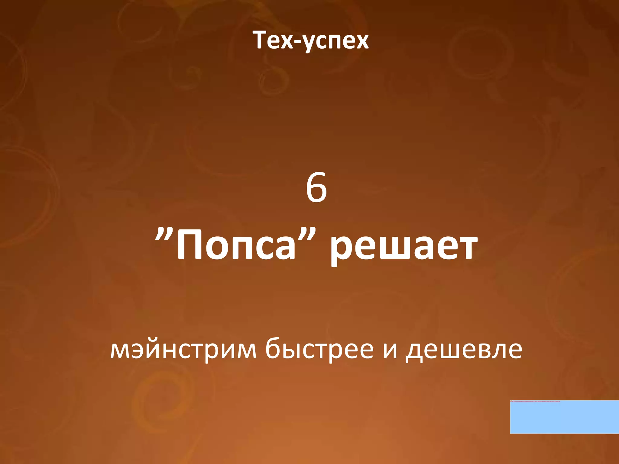 Тех-успех 6 ” Попса” решает мэйнстрим быстрее и дешевле 