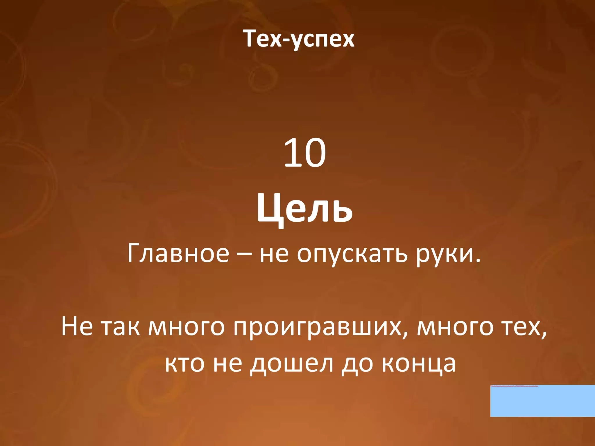 Тех-успех 10 Цель Главное – не опускать руки. Не так много проигравших, много тех, кто не дошел до конца 