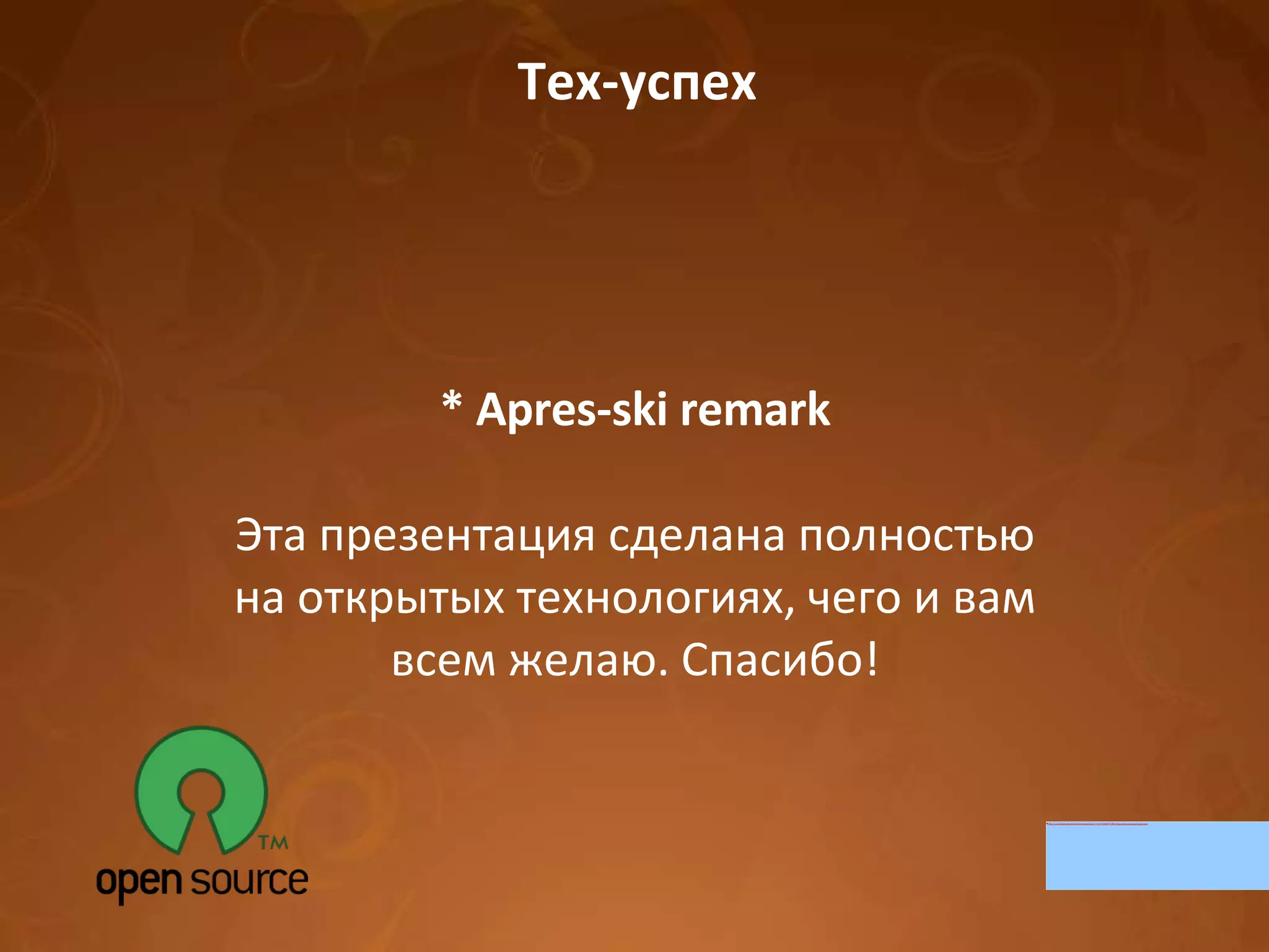 Тех-успех * Apres-ski remark Эта презентация сделана полностью на открытых технологиях, чего и вам всем желаю. Спасибо! 