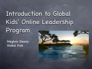Introduction to Global
Kids' Online Leadership
Program
Meghan Deana
Global Kids
 