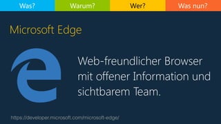 Was nun?
Web-freundlicher Browser
mit offener Information und
sichtbarem Team.
https://developer.microsoft.com/microsoft-edge/
Microsoft Edge
Was? Warum? Wer?
 