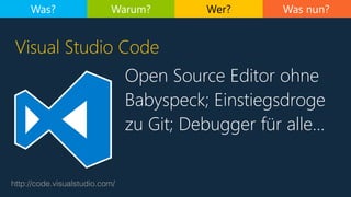 Was nun?
http://code.visualstudio.com/
Visual Studio Code
Was? Warum? Wer?
Open Source Editor ohne
Babyspeck; Einstiegsdroge
zu Git; Debugger für alle…
 