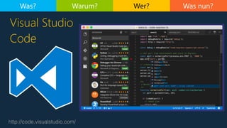 Was nun?
http://code.visualstudio.com/
Visual Studio
Code
Was? Warum? Wer?
 