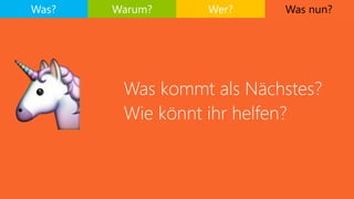Was nun?
Was kommt als Nächstes?
Wie könnt ihr helfen?
Was? Warum? Wer?
🦄
 