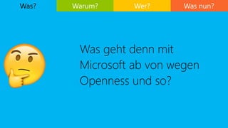 Was geht denn mit
Microsoft ab von wegen
Openness und so?
Was nun?
🤔
Was? Warum? Wer?
 