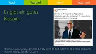 Was nun?
Es gibt ein gutes
Beispiel…
Was? Warum? Wer?
http://www.businessinsider.de/apple-is-finally-going-to-start-publishing-its-artificial-intelligence-
research-2016-12?op=1&r=US&IR=T
 