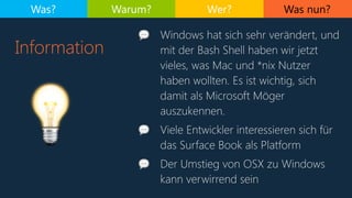 Was nun?
Information
Was? Warum? Wer?
💡
💬 Windows hat sich sehr verändert, und
mit der Bash Shell haben wir jetzt
vieles, ...