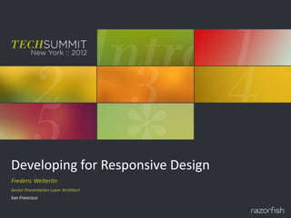 Developing for Responsive Design
Frederic Welterlin
Senior Presentation Layer Architect
San Francisco
 