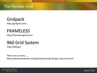 The Flexible Grid

 Gridpack
 http://gridpak.com/


 FRAMELESS
 http://framelessgrid.com/


 960 Grid System
 http://960.gs/


 There are so many…..
 http://www.awwwards.com/grid-based-web-design-resources.html
 