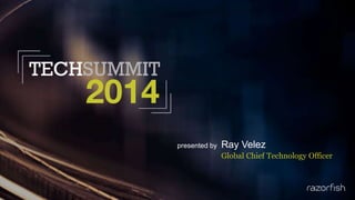 presented by Ray Velez
Global Chief Technology Officer
 
