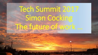 Tech Summit 2017
Simon Cocking
The future of work …
 