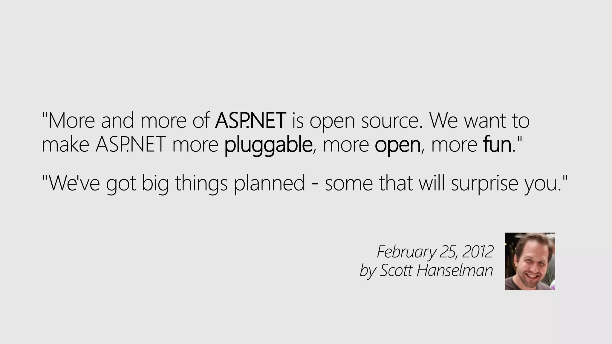 "More and more of ASP.NET is open source. We want to
make ASP.NET more pluggable, more open, more fun."
"We've got big things planned - some that will surprise you."
February 25, 2012
by Scott Hanselman
 