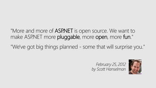 "More and more of ASP.NET is open source. We want to
make ASP.NET more pluggable, more open, more fun."
"We've got big things planned - some that will surprise you."
February 25, 2012
by Scott Hanselman
 