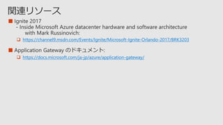 ■
 https://channel9.msdn.com/Events/Ignite/Microsoft-Ignite-Orlando-2017/BRK3203
■
 https://docs.microsoft.com/ja-jp/azure/application-gateway/
 
