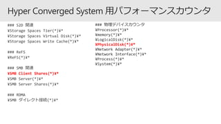 ¥SMB Client Shares(*)¥*
### 物理デバイスカウンタ
¥Processor(*)¥*
¥memory(*)¥*
¥LogicalDisk(*)¥*
¥PhysicalDisk(*)¥*
¥Network Adapter(*)¥*
¥Network Interface(*)¥*
¥Process(*)¥*
¥System(*)¥*
 