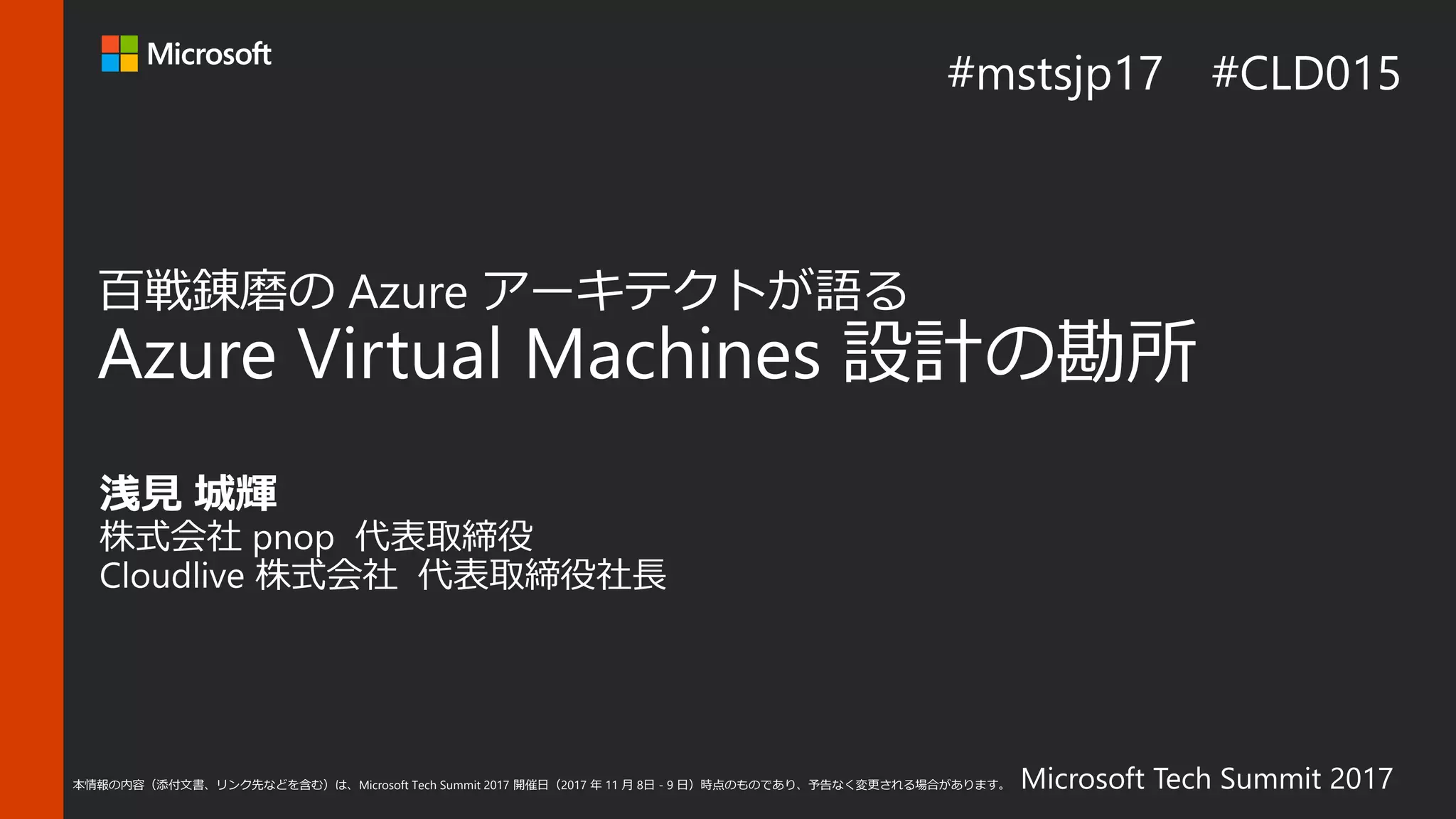 Microsoft Tech Summit 2017本情報の内容（添付文書、リンク先などを含む）は、Microsoft Tech Summit 2017 開催日（2017 年 11 月 8日 - 9 日）時点のものであり、予告なく変更される場合があります。
 