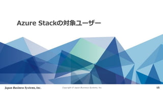 Copyright © Japan Business Systems, Inc. 15
Azure Stackの対象ユーザー
 