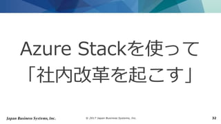 © 2017 Japan Business Systems, Inc. 32
Azure Stackを使って
「社内改革を起こす」
 