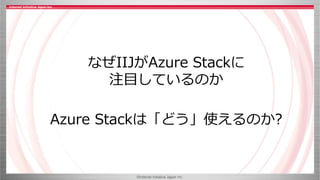 ©Internet Initiative Japan Inc.
Azure Stackは「どう」使えるのか?
なぜIIJがAzure Stackに
注目しているのか
 