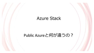 Public Azureと何が違うの？
Azure Stack
 