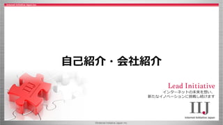 ©Internet Initiative Japan Inc.
インターネットの未来を想い、
新たなイノベーションに挑戦し続けます
自己紹介・会社紹介
 