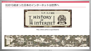 ©Internet Initiative Japan Inc.
IIJから始まった日本のインターネットは世界へ
http://docs.yahoo.co.jp/20years/
 