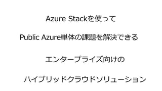 Azure Stackを使って
エンタープライズ向けの
ハイブリッドクラウドソリューション
 