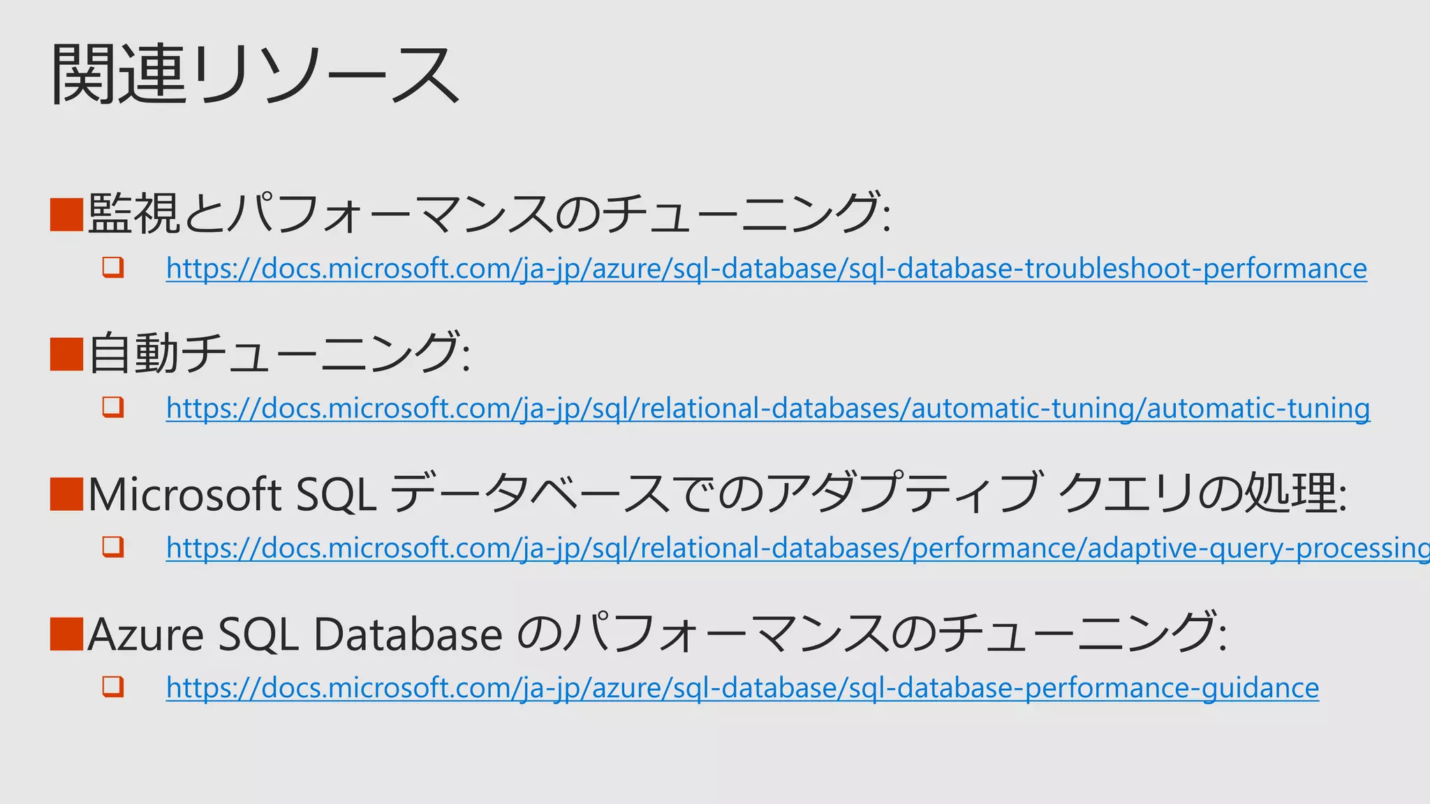 ■
 https://docs.microsoft.com/ja-jp/azure/sql-database/sql-database-troubleshoot-performance
■
 https://docs.microsoft.com/ja-jp/sql/relational-databases/automatic-tuning/automatic-tuning
■
 https://docs.microsoft.com/ja-jp/sql/relational-databases/performance/adaptive-query-processing
■
 https://docs.microsoft.com/ja-jp/azure/sql-database/sql-database-performance-guidance
 