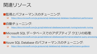 ■
 https://docs.microsoft.com/ja-jp/azure/sql-database/sql-database-troubleshoot-performance
■
 https://docs.microsoft.com/ja-jp/sql/relational-databases/automatic-tuning/automatic-tuning
■
 https://docs.microsoft.com/ja-jp/sql/relational-databases/performance/adaptive-query-processing
■
 https://docs.microsoft.com/ja-jp/azure/sql-database/sql-database-performance-guidance
 