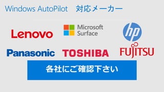 Windows AutoPilot 対応メーカー
各社にご確認下さい
 