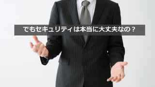 でもセキュリティは本当に大丈夫なの？
 