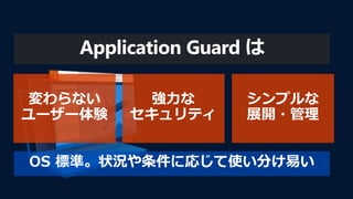 OS 標準。状況や条件に応じて使い分け易い
Application Guard は
 