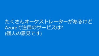 たくさんオーケストレーターがあるけど
Azureで注目のサービスは?
(個人の意見です)
 