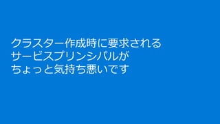 クラスター作成時に要求される
サービスプリンシパルが
ちょっと気持ち悪いです
 