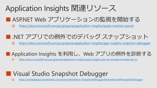 ■
 https://docs.microsoft.com/ja-jp/azure/application-insights/quick-monitor-portal
■
 https://docs.microsoft.com/ja-jp/azure/application-insights/app-insights-snapshot-debugger
■
 https://docs.microsoft.com/ja-jp/azure/application-insights/app-insights-asp-net-exceptions#web-api-2x
■
 https://marketplace.visualstudio.com/items?itemName=SnapshotDebuggerTeam.MicrosoftSnapshotDebugger
 