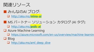 ■
 http://aka.ms/mina-ai
■
 http://aka.ms/psdc-ai

 https://azure.microsoft.com/en-us/overview/machine-learning

 http://aka.ms/aml_deep_dive
 