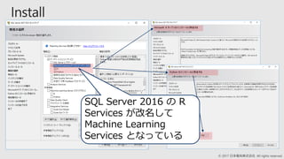 © 2017 日本電気株式会社 All rights reserved.
SQL Server 2016 の R
Services が改名して
Machine Learning
Services となっている
 