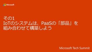 その1
IoTのシステムは、PaaSの「部品」を
組み合わせて構築しよう
 