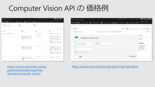 https://azure.microsoft.com/ja-
jp/pricing/details/cognitive-
services/computer-vision/
https://azure.microsoft.com/ja-jp/pricing/calculator/
 