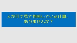 人が目で見て判断している仕事、
ありませんか？
 