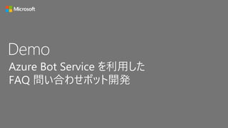 Demo
Azure Bot Service を利用した
FAQ 問い合わせボット開発
 