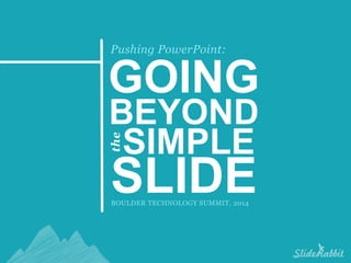 GOING
BEYOND
SIMPLE
SLIDEBOULDER TECHNOLOGY SUMMIT, 2014
the
Pushing PowerPoint:
 