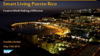 Smart Living Puerto Rico
Creative Minds Making a Difference
Franklin Herbas
May 13th2015
 