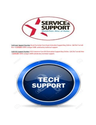 Call Avast Support Number Avast Customer Care Avast Activation Support Buy Online. Call 24x7 on toll-
free +1(888)883-8991 and get 100% satisfactory technical support.
Call AVG Support Number AVG Customer Care AVG Activation Support Buy Online. Call 24x7 on toll-free
+1(888)883-8991 and get 100% satisfactory technical support.
 