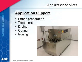 Application Services
Application Support
 Fabric preparation
 Treatment
 Drying
 Curing
 Ironing
For AGC, AGCCA, and MIP Use Only PAGE 4
 